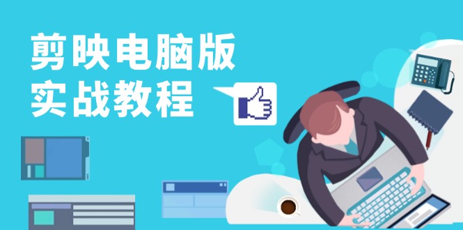 剪映电脑版实战教程，0基础打造短视频剪辑高手，详解功能、工具与实操案例-心语项目网