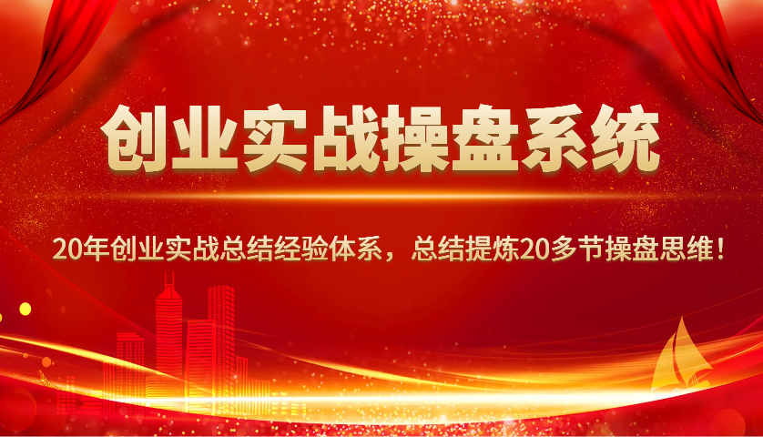 创业实战操盘系统，20年创业实战总结经验体系，总结提炼20多节操盘思维！-心语项目网