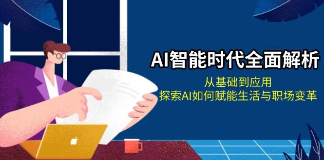 AI智能时代全面解析：从基础到应用，探索AI如何赋能生活与职场变革-心语项目网