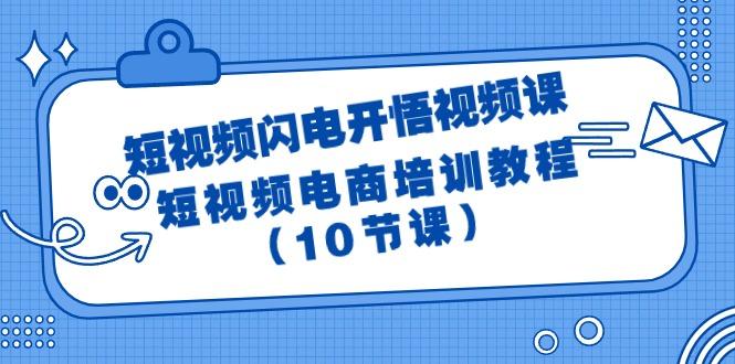 (9682期)短视频-闪电开悟视频课：短视频电商培训教程(10节课)-心语项目网