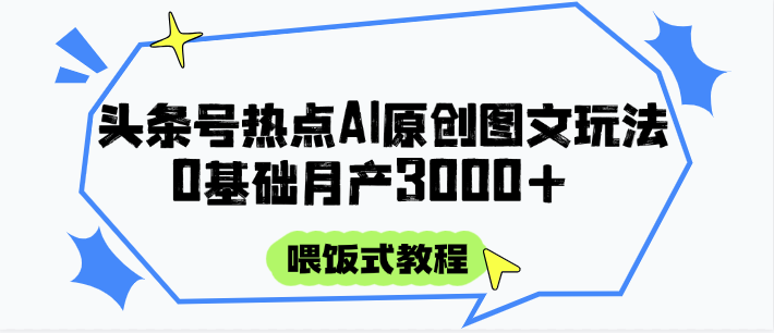 头条号热点AI图文攻略,喂饭式教程+0基础月产3000+-心语项目网