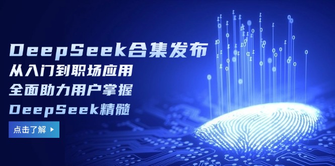DeepSeek合集发布，从入门到职场应用，全面助力用户掌握DeepSeek精髓-心语项目网