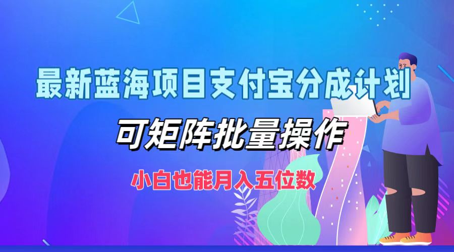 最新蓝海项目支付宝分成计划，可矩阵批量操作，小白也能月入五位数-心语项目网