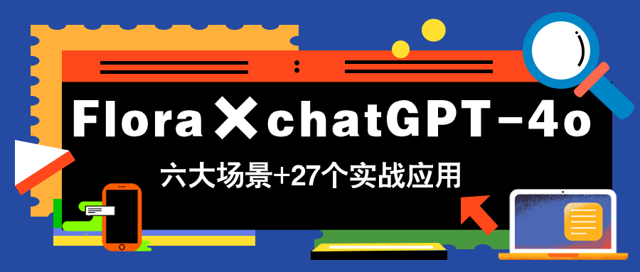 Flora×chatGPT-4o，带你玩转六大场景的27个实战应用，学完立即变现-心语项目网