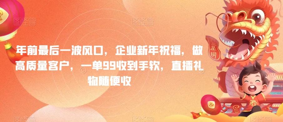 年前最后一波风口，企业新年祝福，做高质量客户，一单99收到手软，直播礼物随便收【揭秘】-心语项目网