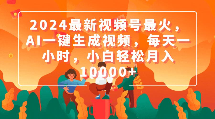 (9735期)2024最新视频号最火，AI一键生成视频，每天一小时，小白轻松月入10000+-心语项目网