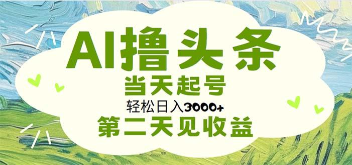 AI撸头条，轻松日入3000+无脑操作，当天起号，第二天见收益-心语项目网