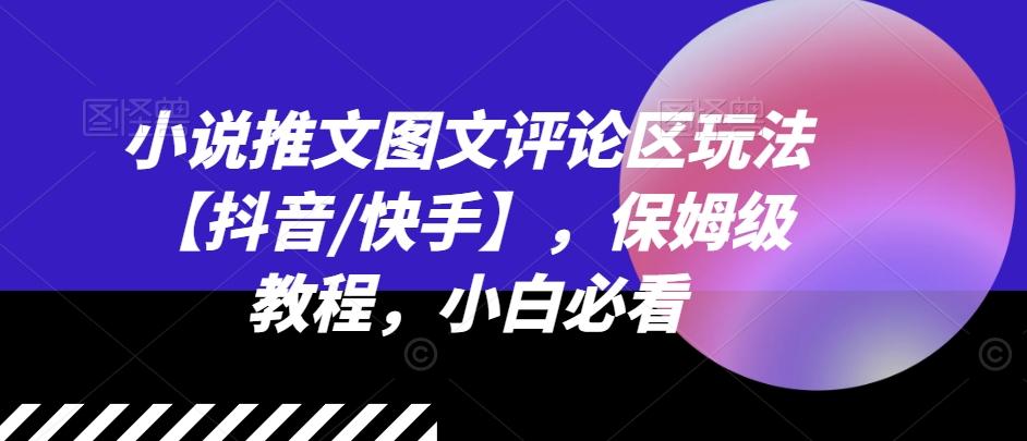 小说推文图文评论区玩法【抖音/快手】，保姆级教程，小白必看-心语项目网