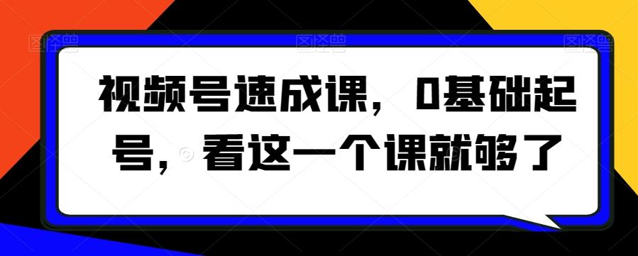 视频号速成课，​0基础起号，看这一个课就够了-心语项目网