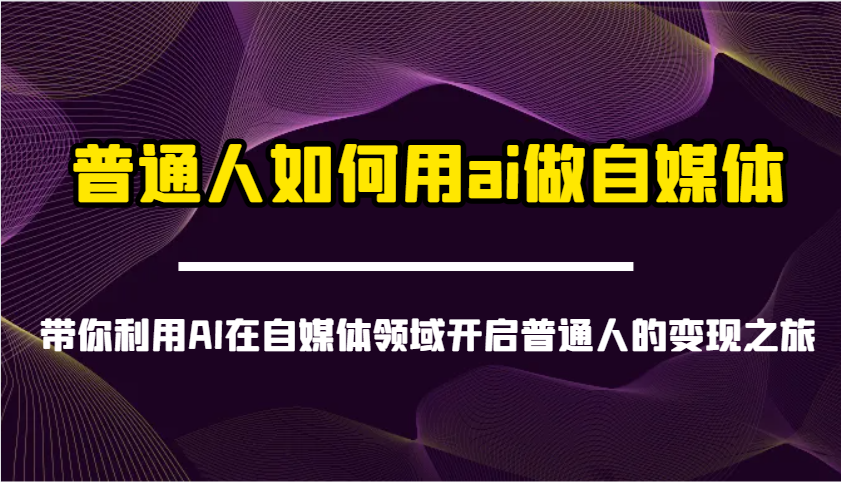 普通人如何用ai做自媒体-带你利用AI在自媒体领域开启普通人的变现之旅-心语项目网