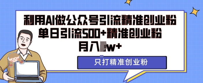 利用AI矩阵做公众号引流精准创业粉，单日引流500+精准创业粉，月入过w【揭秘】-心语项目网