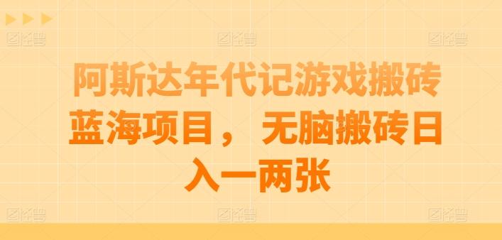 阿斯达年代记游戏搬砖蓝海项目， 无脑搬砖日入一两张【揭秘】-心语项目网