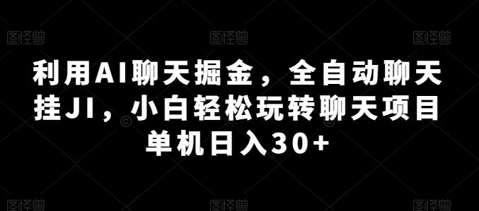 利用AI聊天掘金，全自动聊天挂JI，小白轻松玩转聊天项目 单机日入30+【揭秘】-心语项目网