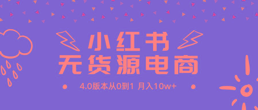(9317期)小红书无货源新电商4.0版本从0到1月入10w+-心语项目网