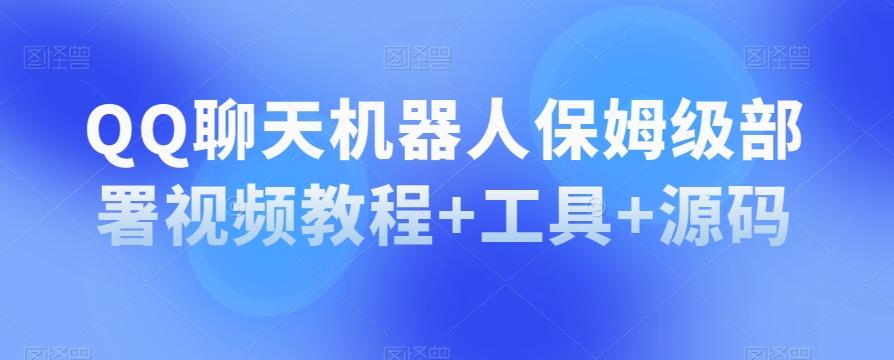 QQ聊天机器人保姆级部署视频教程+工具+源码-心语项目网