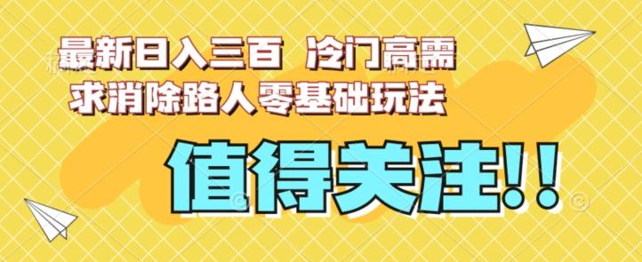 最新日入三百，冷门高需求消除路人零基础玩法【揭秘】-心语项目网