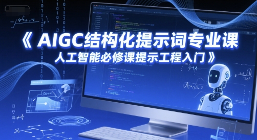 AIGC结构化提示词专业课，人工智能必修课提示工程入门-心语项目网
