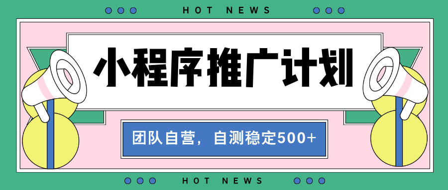 【小程序推广计划】全自动裂变，自测收益稳定在500-2000+-心语项目网