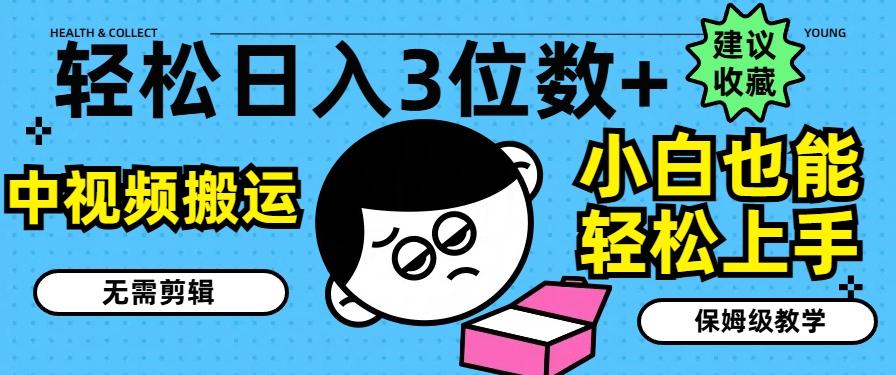 轻松日入3位数+，中视频搬运，无需剪辑，小白也能轻松上手，保姆级教学【揭秘】-心语项目网