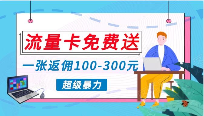 流量卡免费送，一张返佣100-300元，超暴力蓝海项目，轻松月入过万！-心语项目网