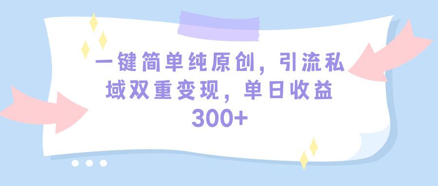 (9472期)一键简单纯原创，引流私域双重变现，单日收益300+(教程+素材)-心语项目网