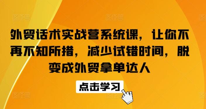 外贸话术实战营系统课，让你不再不知所措，减少试错时间，脱变成外贸拿单达人-心语项目网