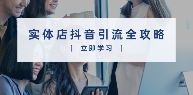 实体店抖音引流全攻略，从视频制作到直播变现，打造火爆生意-心语项目网