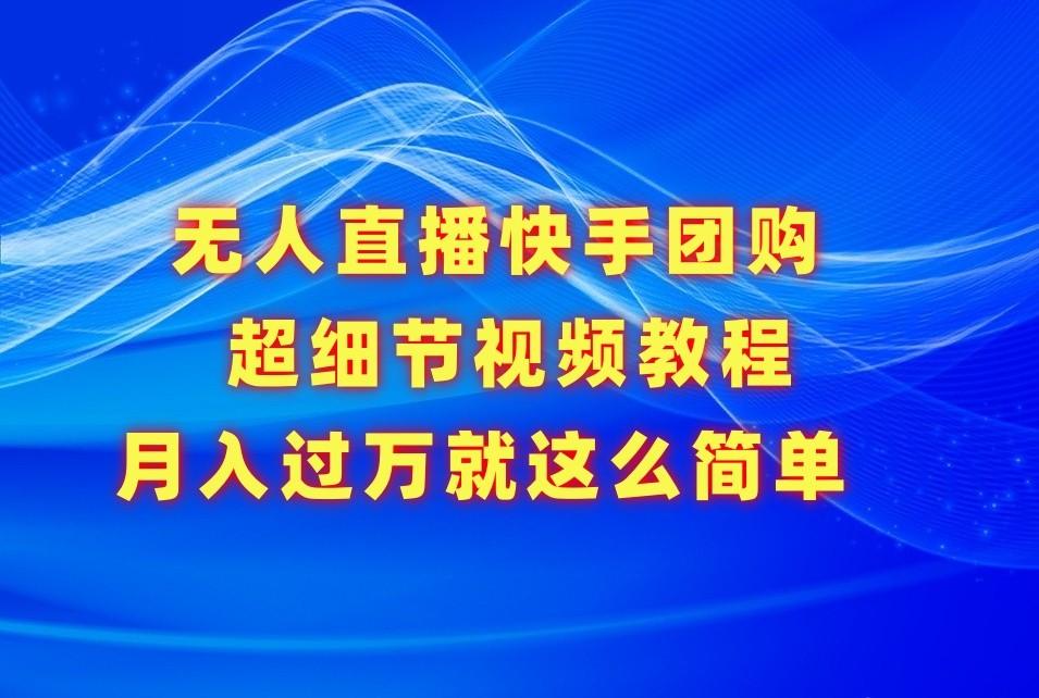无人直播快手团购超细节视频教程，赢在细节月入过万真不是梦！-心语项目网