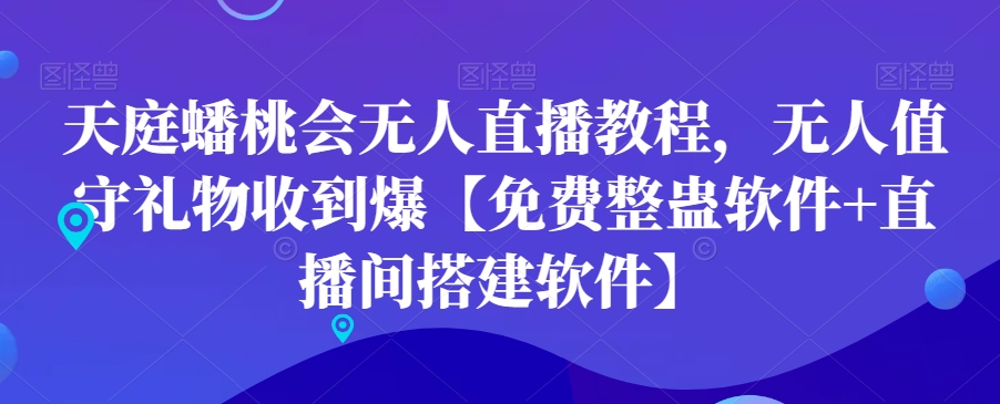 天庭蟠桃会无人直播教程，无人值守礼物收到爆【免费整蛊软件+直播间搭建软件】-心语项目网