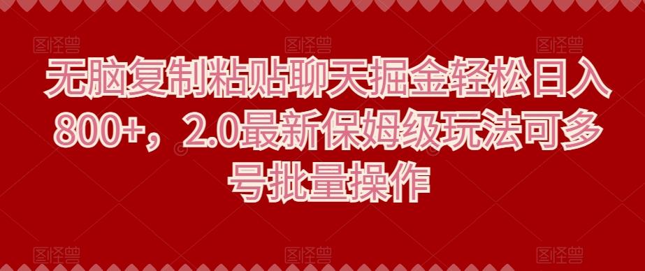 无脑复制粘贴聊天掘金轻松日入800+，2.0最新保姆级玩法可多号批量操作-心语项目网