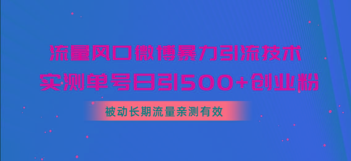流量风口微博暴力引流技术，单号日引500+创业粉，被动长期流量-心语项目网