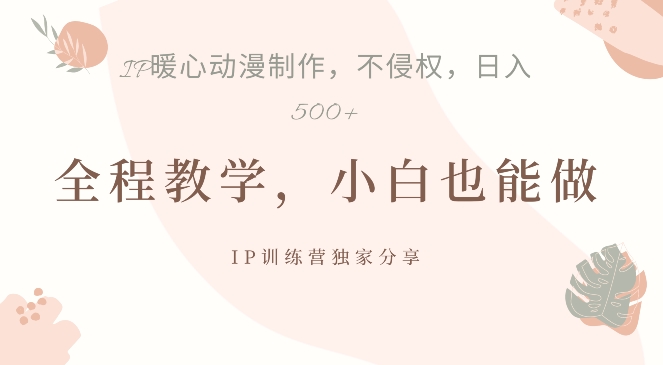 借助IP动画制作，暴力起号，日入5张【揭秘】-心语项目网