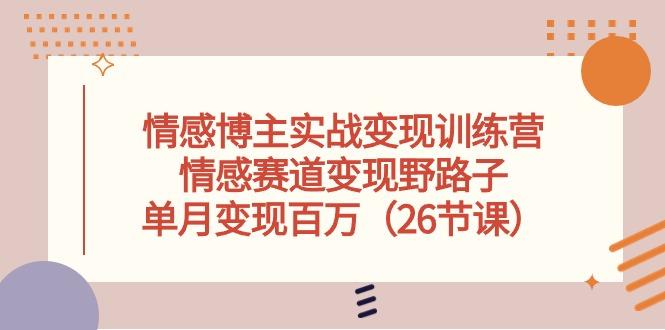 情感博主实战变现训练营，情感赛道变现野路子，单月变现百万(26节课-心语项目网