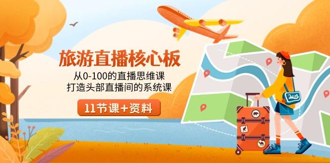 旅游-直播核心板，从0-100的直播思维课，打造头部直播间的系统课-心语项目网