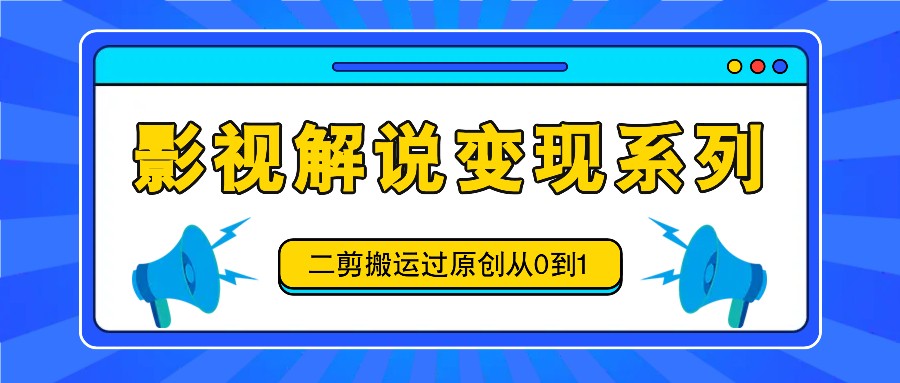 影视解说变现系列，二剪搬运过原创从0到1，喂饭式教程-心语项目网