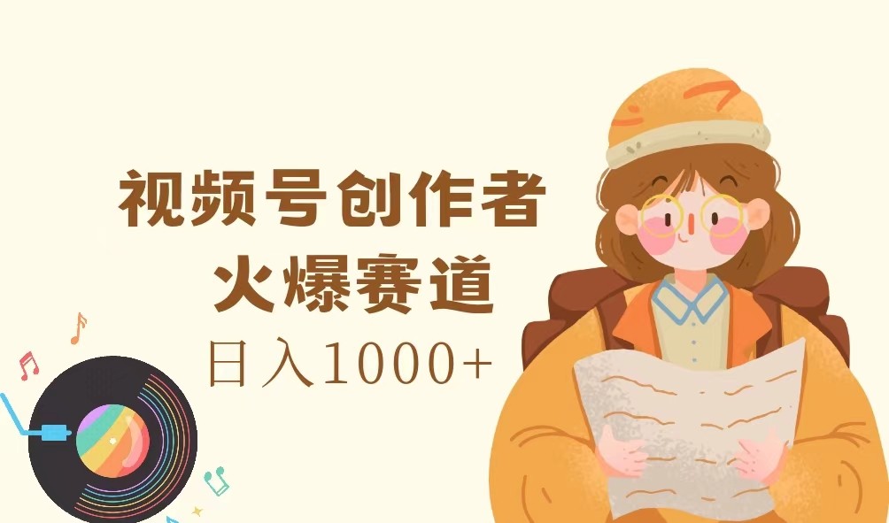 视频号创作者，火爆赛道，日入1000+-心语项目网