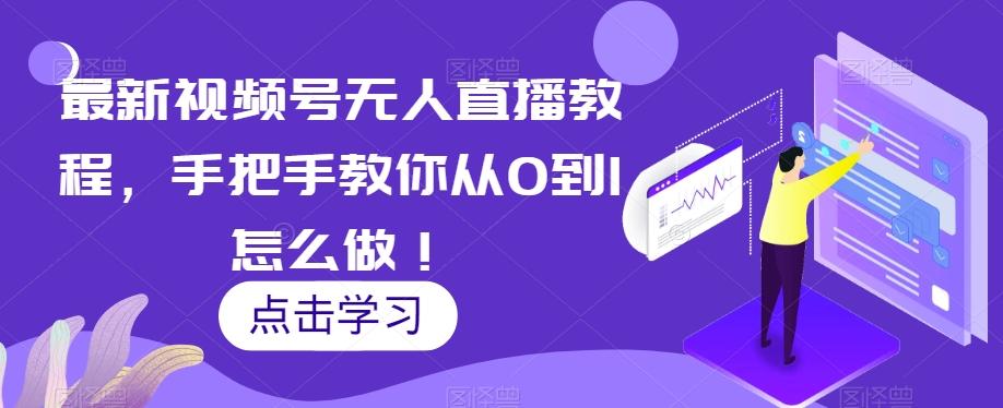 最新视频号无人直播教程，手把手教你从0到1怎么做！-心语项目网