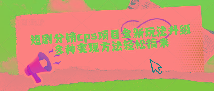 短剧分销cps项目全新玩法升级，多种变现方法轻松搞米-心语项目网