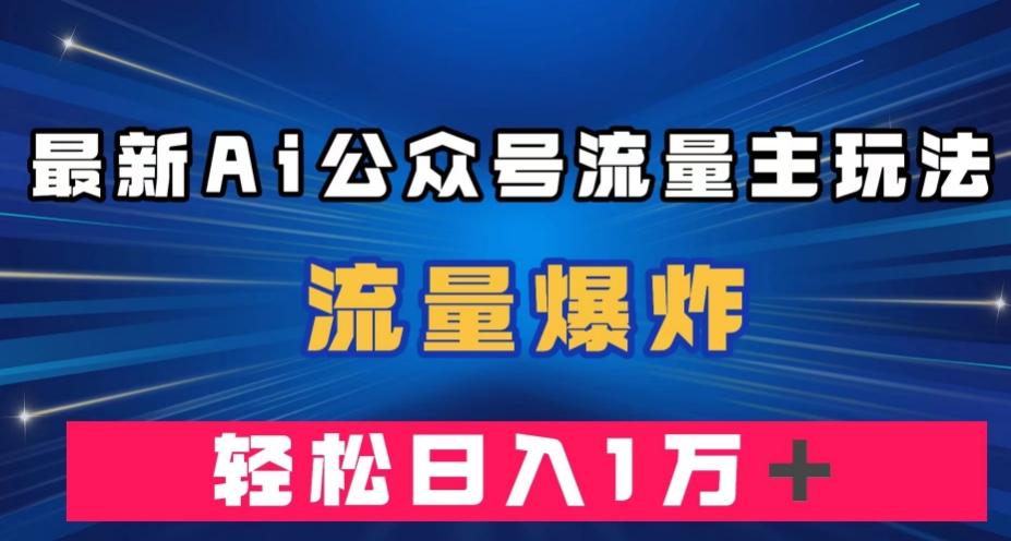 最新AI公众号流量主玩法，流量爆炸，轻松月入一万＋【揭秘】-心语项目网