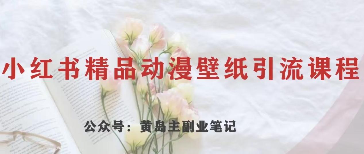 黄岛主·小红书精品动漫壁纸引流变现项目，一条龙变现玩法分享-心语项目网