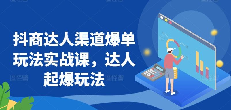 抖商达人渠道爆单玩法实战课，达人起爆玩法-心语项目网