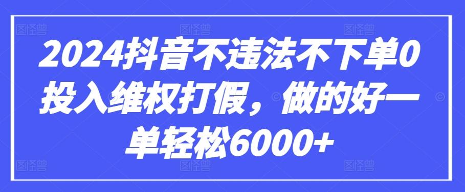 2024抖音不违法不下单0投入维权打假，做的好一单轻松6000+【仅揭秘】-心语项目网
