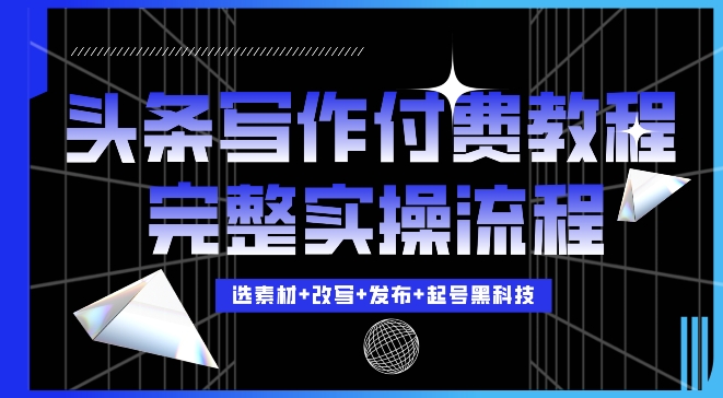 今日头条写作付费私密教程，轻松日入3位数，完整实操流程【揭秘】-心语项目网