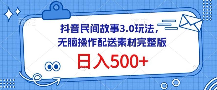 抖音民间故事3.0玩法，无脑操作，日入500+配送素材完整版【揭秘】-心语项目网