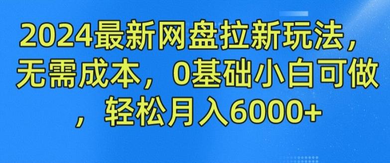 2024最新网盘拉新玩法，无需成本，0基础小白可做，轻松月入6000+【揭秘】-心语项目网