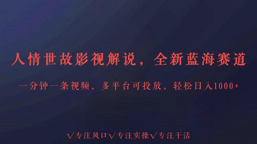 全新蓝海赛道人情世故解说，多平台投放轻松日入3000+-心语项目网