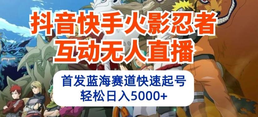 抖音快手火影忍者互动无人直播，首发蓝海赛道快速起号，轻松日入5000+【揭秘】-心语项目网