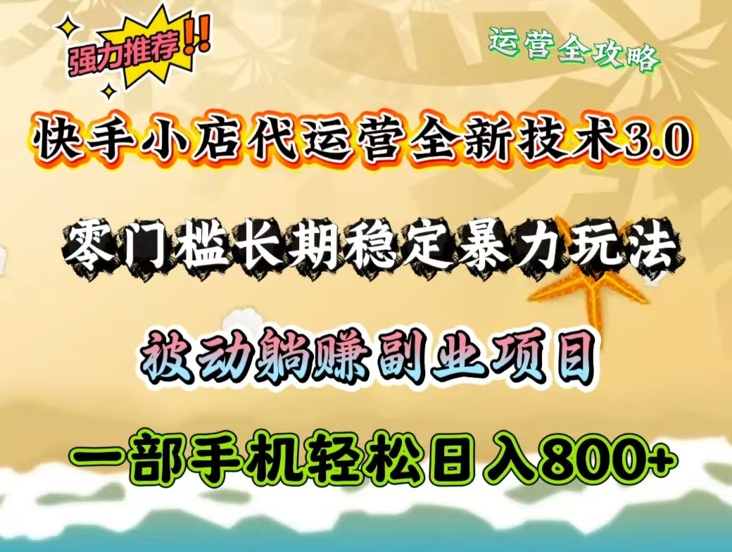 快手小店代运营全新技术3.0,零门槛长期稳定暴力玩法,被动躺赚一部手机轻松日入800+-心语项目网
