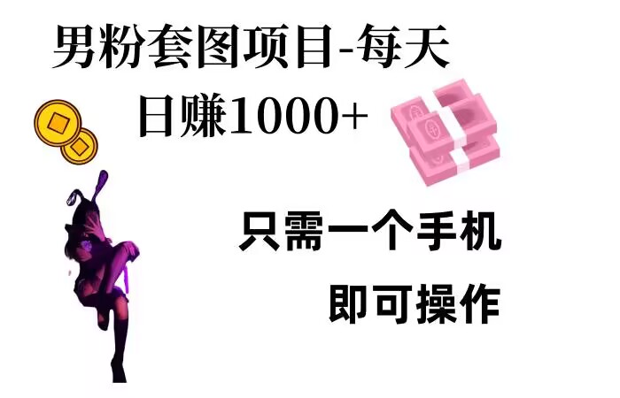 男粉私域项目，每天日入1k，只需要用一个手机即可操作【揭秘】-心语项目网