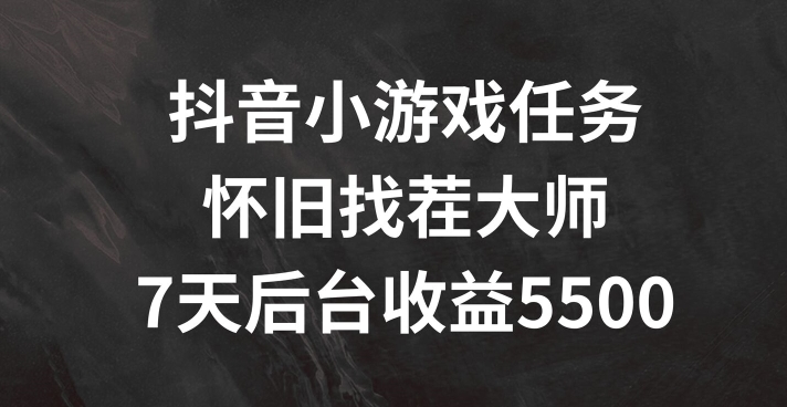 抖音小游戏任务，怀旧找茬，7天收入5500+【揭秘】-心语项目网